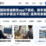 完成国际原油期货app下载后，新手需掌握的操作步骤及不同模式适用场景解析